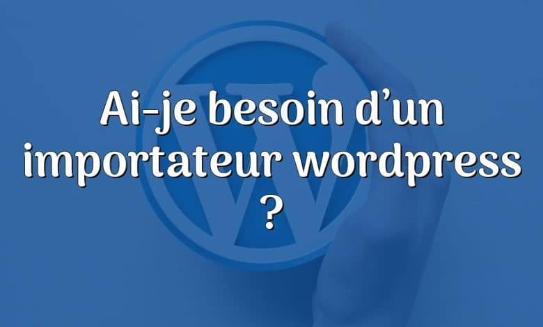 Ai-je besoin d’un importateur wordpress ?