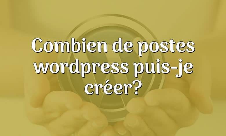 Combien de postes wordpress puis-je créer?