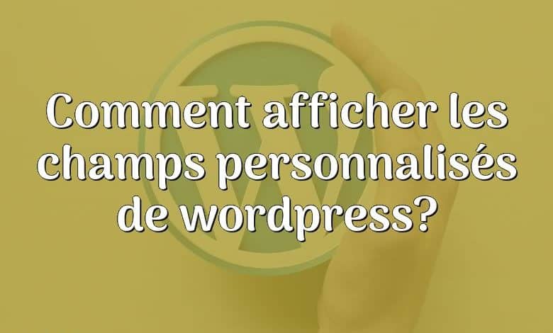 Comment afficher les champs personnalisés de wordpress?