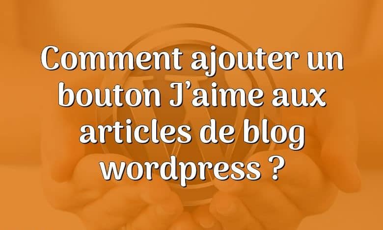 Comment ajouter un bouton J’aime aux articles de blog wordpress ?
