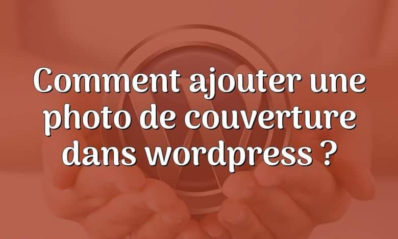 Comment ajouter une photo de couverture dans wordpress ?