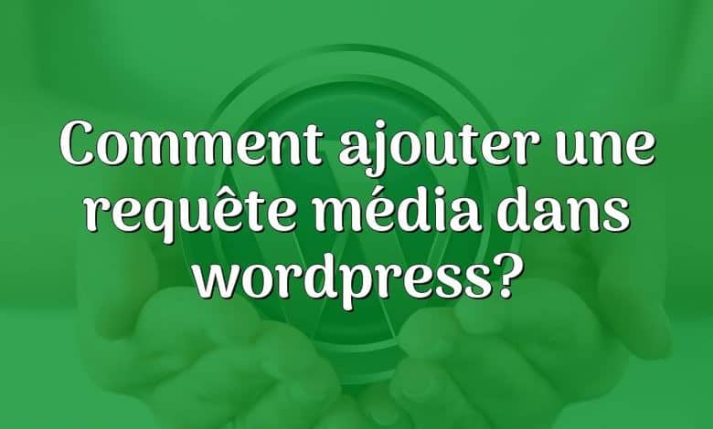 Comment ajouter une requête média dans wordpress?