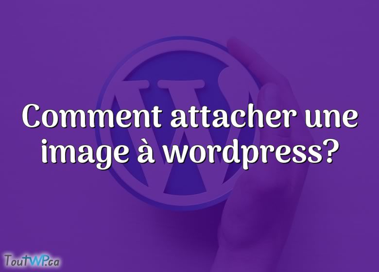 Comment Attacher Une Image À Wordpress? ToutWP.ca