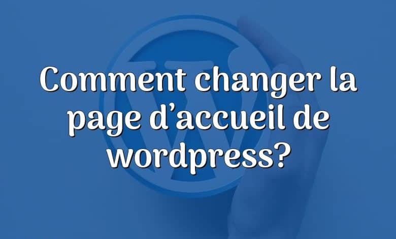 Comment changer la page d’accueil de wordpress?