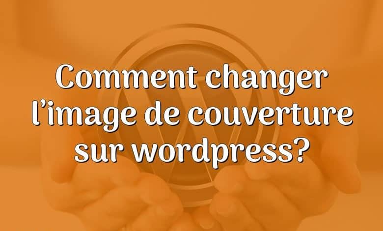 Comment changer l’image de couverture sur wordpress?