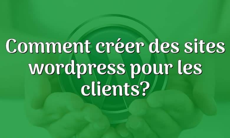 Comment créer des sites wordpress pour les clients?