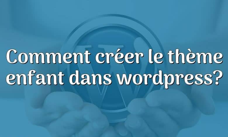 Comment créer le thème enfant dans wordpress?