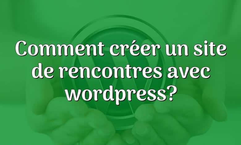 Comment créer un site de rencontres avec wordpress?