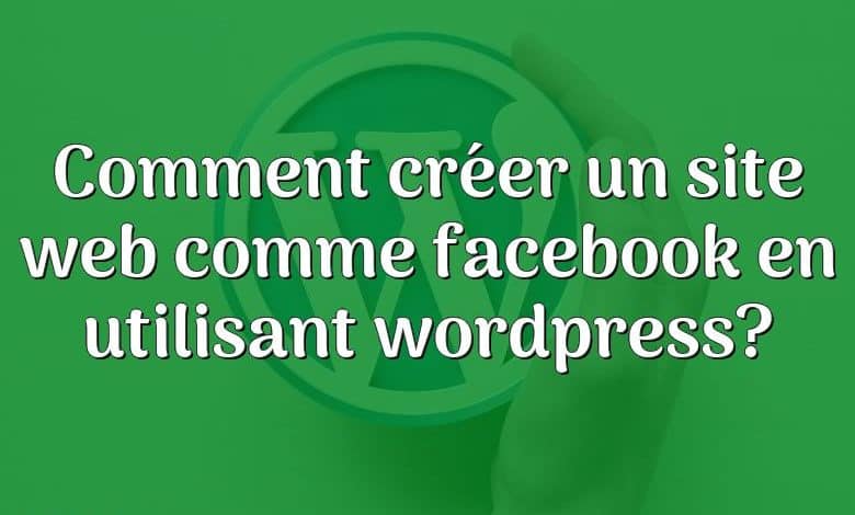 Comment créer un site web comme facebook en utilisant wordpress?