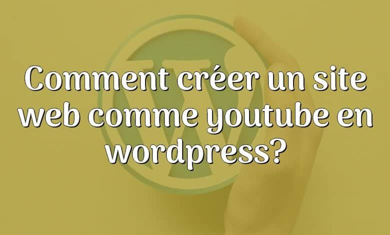Comment créer un site web comme youtube en wordpress?