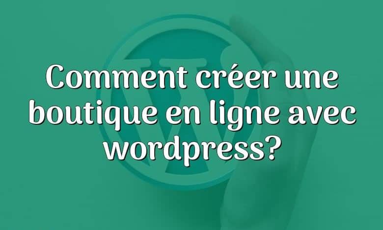 Comment créer une boutique en ligne avec wordpress?