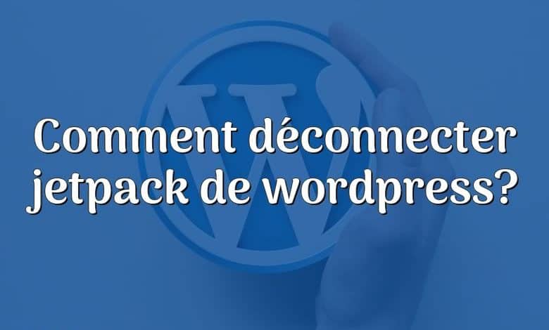 Comment déconnecter jetpack de wordpress?