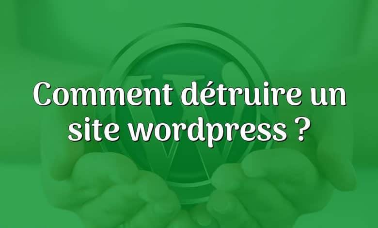 Comment détruire un site wordpress ?