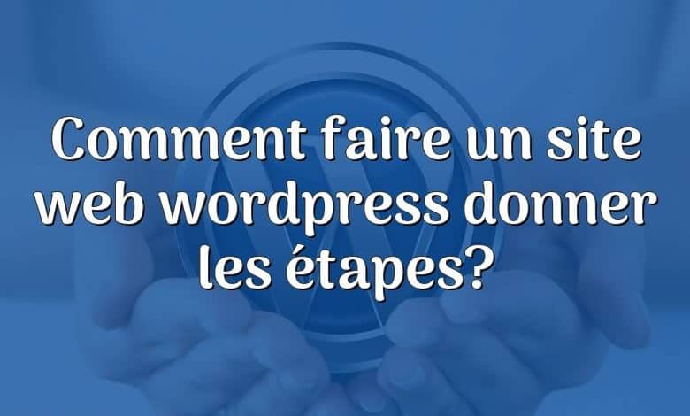 Comment faire un site web wordpress donner les étapes?