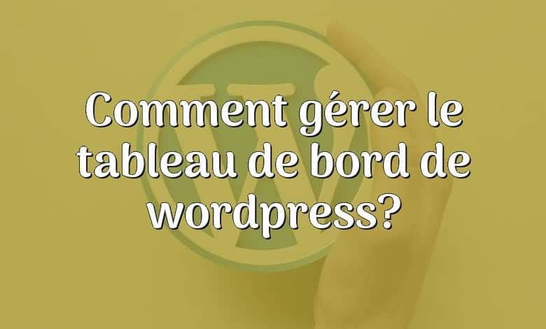 Comment gérer le tableau de bord de wordpress?