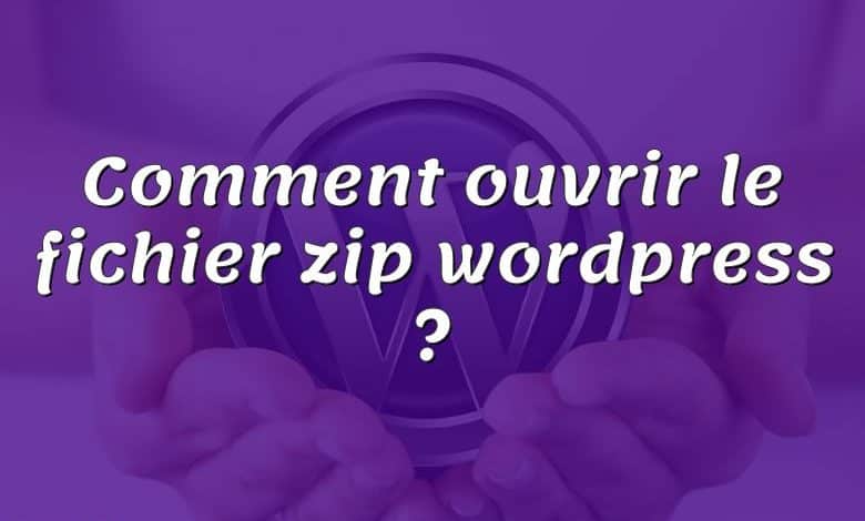 Comment ouvrir le fichier zip wordpress ?