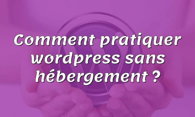 Comment pratiquer wordpress sans hébergement ?