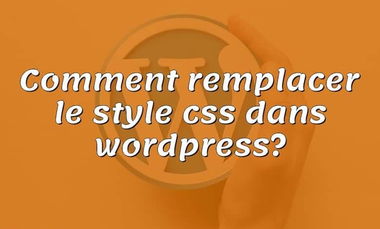 Comment remplacer le style css dans wordpress?