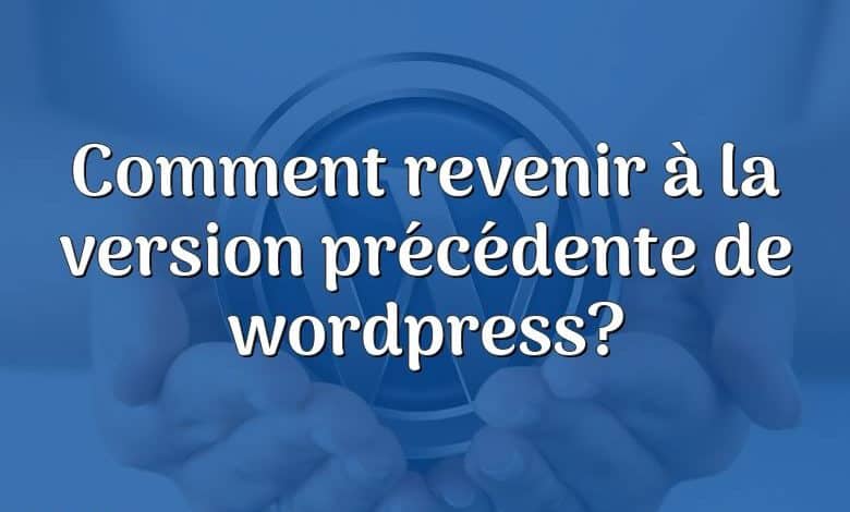 Comment revenir à la version précédente de wordpress?