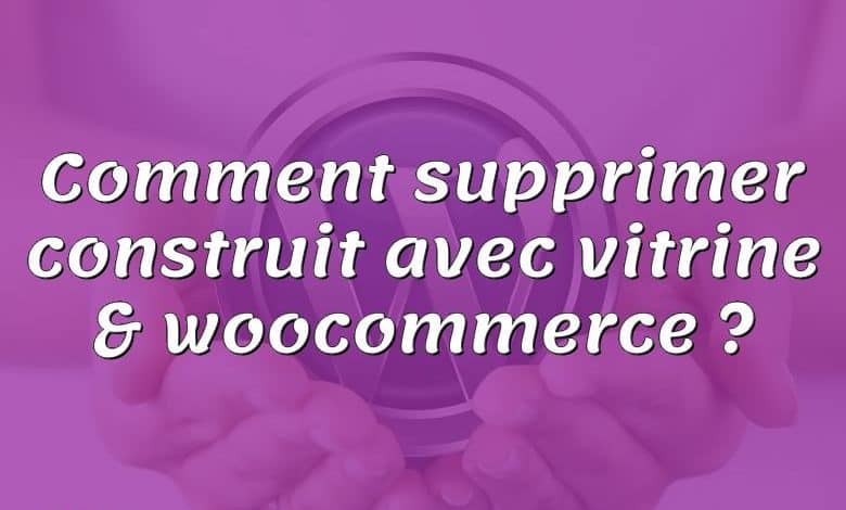 Comment supprimer construit avec vitrine & woocommerce ?
