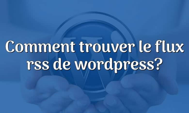 Comment trouver le flux rss de wordpress?