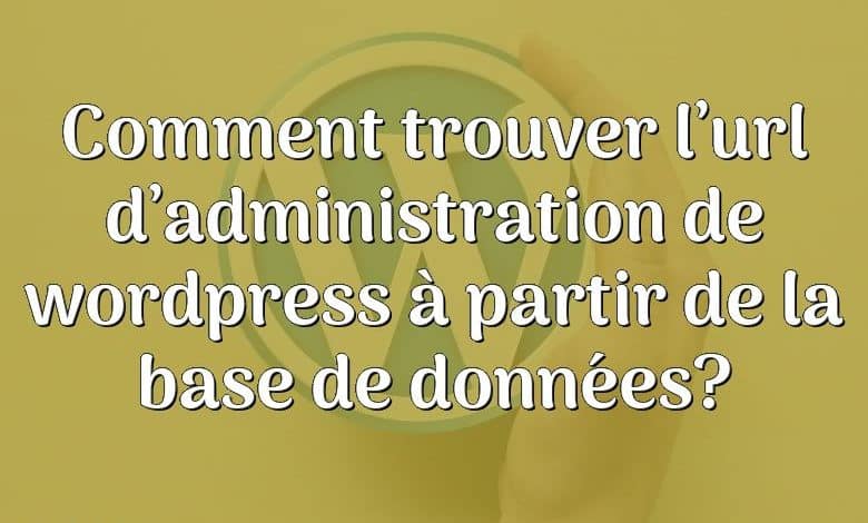 Comment trouver l’url d’administration de wordpress à partir de la base de données?