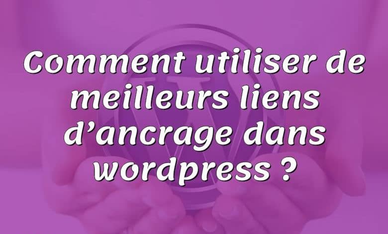 Comment utiliser de meilleurs liens d’ancrage dans wordpress ?