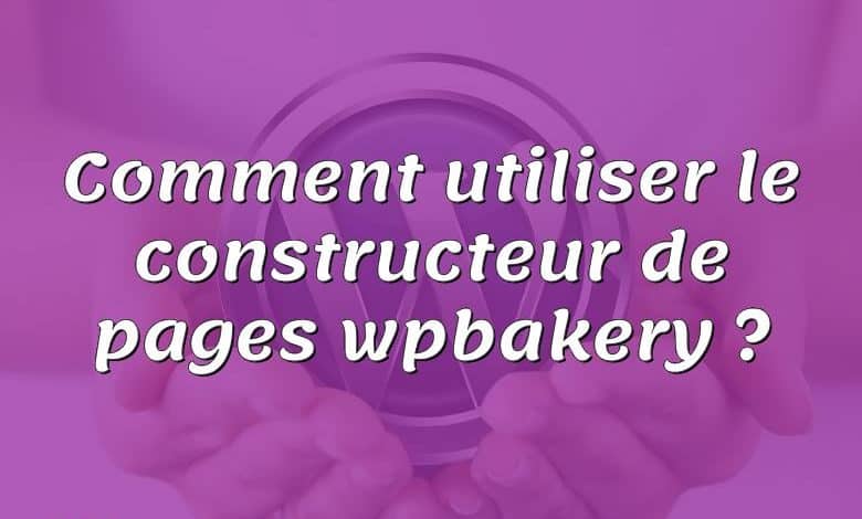 Comment utiliser le constructeur de pages wpbakery ?