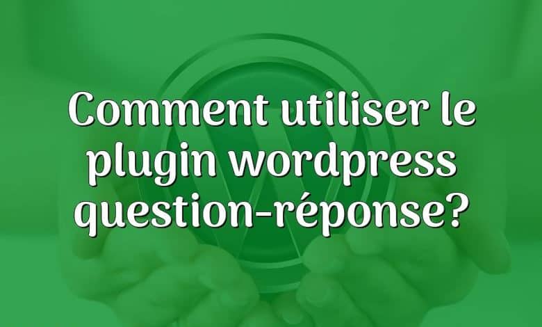 Comment utiliser le plugin wordpress question-réponse?