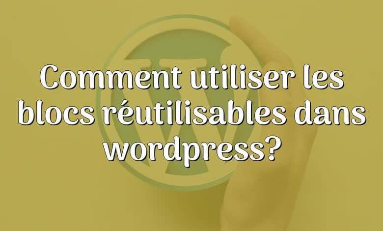 Comment utiliser les blocs réutilisables dans wordpress?