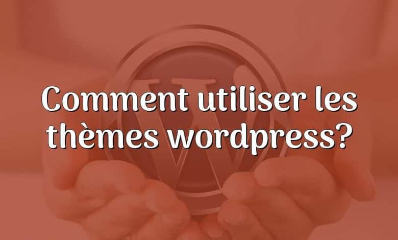 Comment utiliser les thèmes wordpress?
