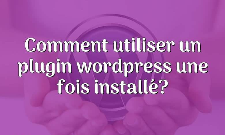 Comment utiliser un plugin wordpress une fois installé?