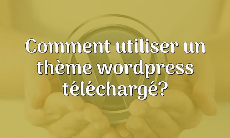 Comment utiliser un thème wordpress téléchargé?