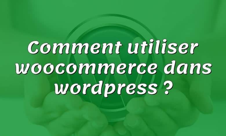 Comment utiliser woocommerce dans wordpress ?