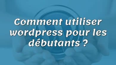 Comment utiliser wordpress pour les débutants ?