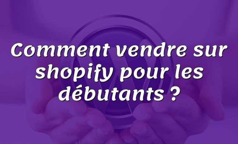 Comment vendre sur shopify pour les débutants ?