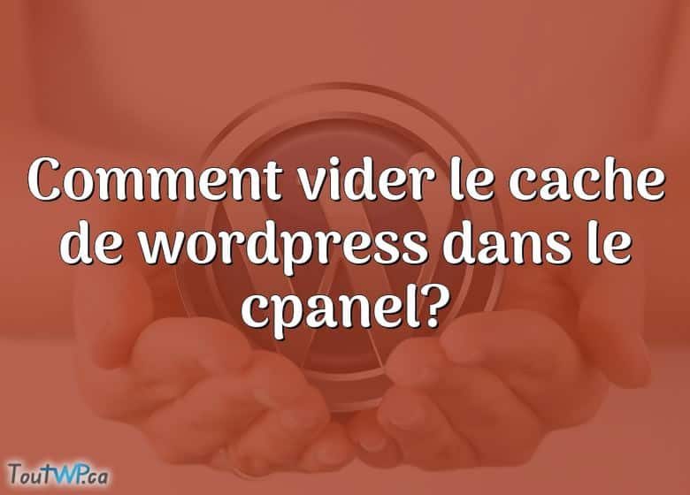 Comment Vider Le Cache De WordPress Dans Le Cpanel? ToutWP.ca
