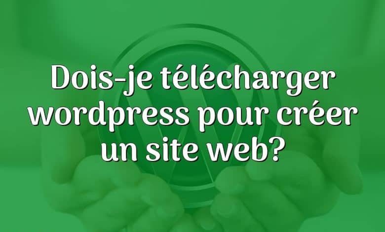 Dois-je télécharger wordpress pour créer un site web?