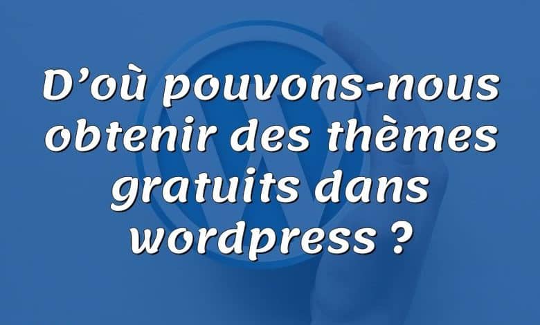 D’où pouvons-nous obtenir des thèmes gratuits dans wordpress ?