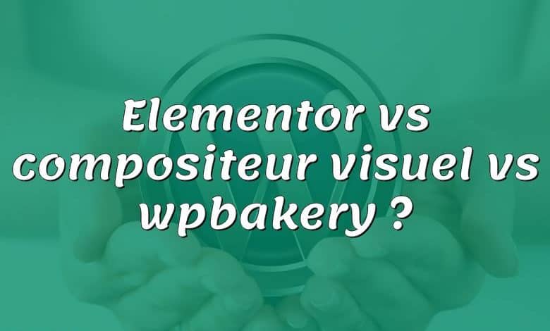 Elementor vs compositeur visuel vs wpbakery ?