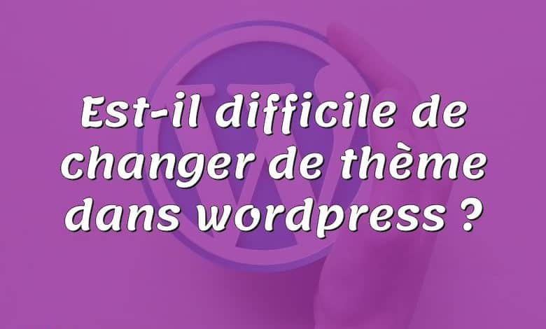 Est-il difficile de changer de thème dans wordpress ?