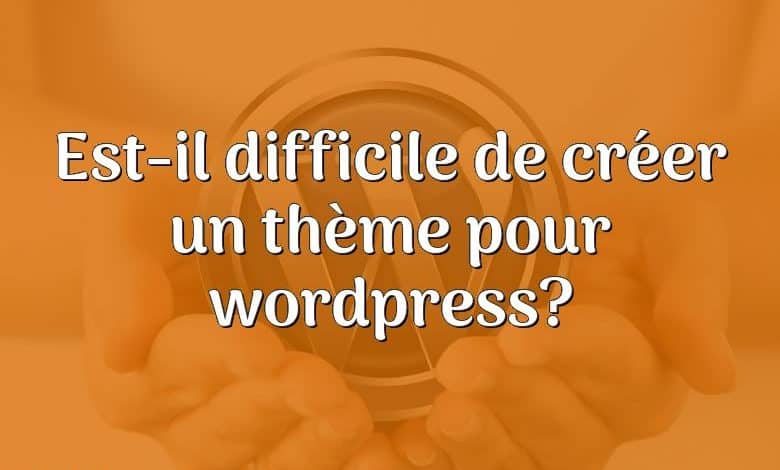 Est-il difficile de créer un thème pour wordpress?