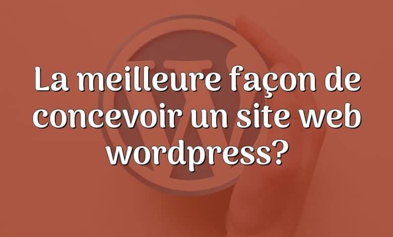 La meilleure façon de concevoir un site web wordpress?