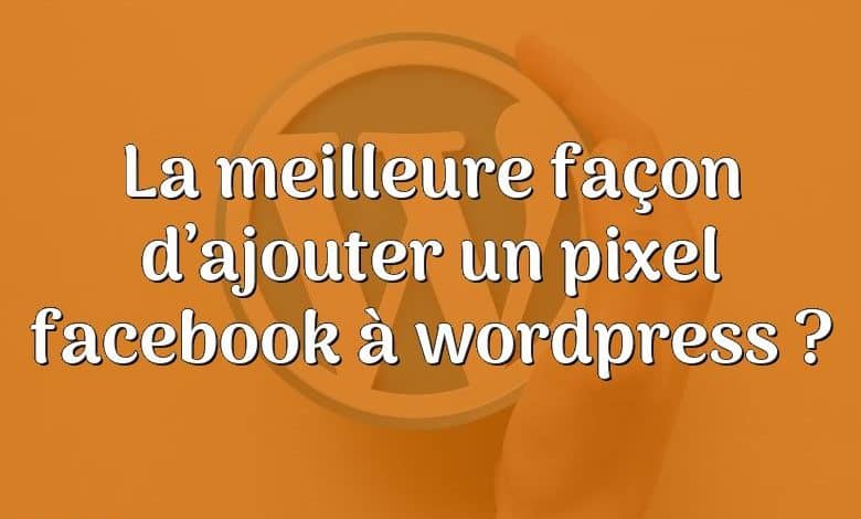La meilleure façon d’ajouter un pixel facebook à wordpress ?