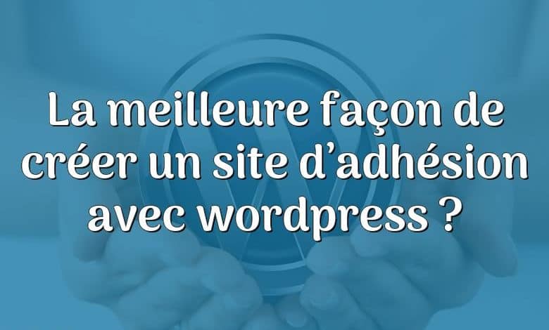 La meilleure façon de créer un site d’adhésion avec wordpress ?
