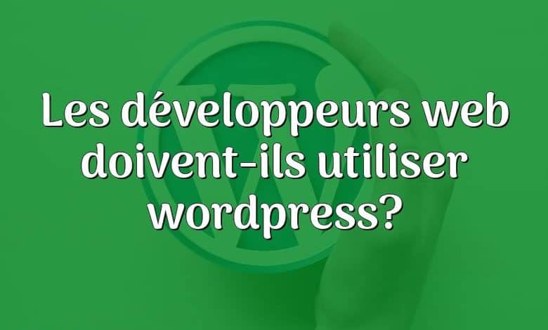 Les développeurs web doivent-ils utiliser wordpress?