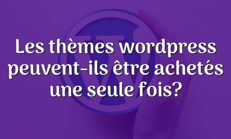 Les thèmes wordpress peuvent-ils être achetés une seule fois?