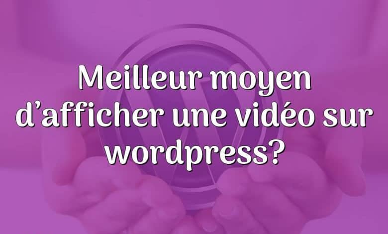 Meilleur moyen d’afficher une vidéo sur wordpress?