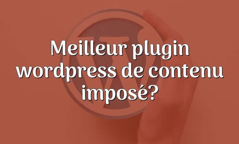 Meilleur plugin wordpress de contenu imposé?