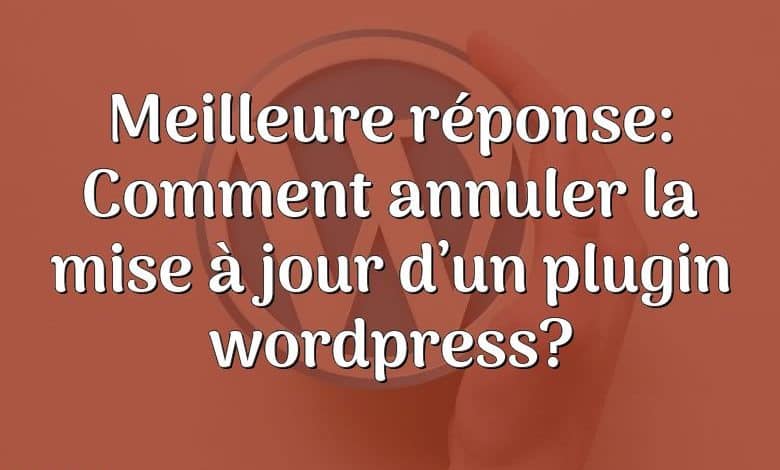 Meilleure réponse: Comment annuler la mise à jour d’un plugin wordpress?